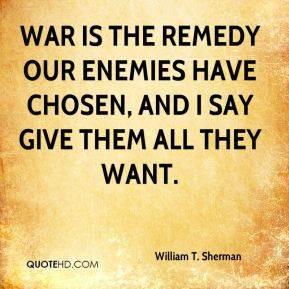 William T. Sherman - War is the remedy our enemies have chosen, and I ...