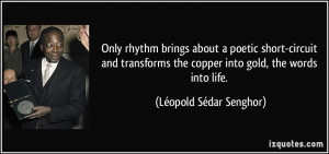 ... the copper into gold, the words into life. - Léopold Sédar Senghor