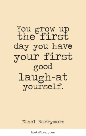 Ethel Barrymore picture quotes - You grow up the first day you have ...