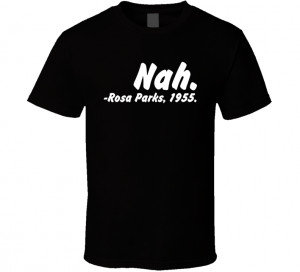 Nah- Rosa Parks 1955 Quote Funny Parody Black History Month Parody T ...