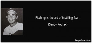 Pitching is the art of instilling fear. - Sandy Koufax