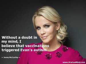 ... doubt in my mind, I believe that vaccinations triggered Evan's autism