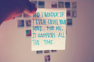 And i wonder if i ever cross your mind... For me it happens all the ...