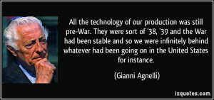 All the technology of our production was still pre-War. They were sort ...