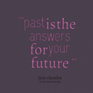 past is the answers for your future quotes from jaya chandra reddy ...