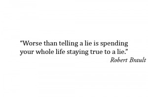 ... than telling a lie is spending your whole life staying true to a lie
