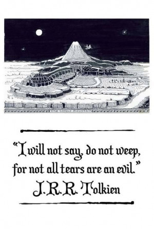... say, do not weep, for not all tears are an evil.” - J.R.R. Tolkien