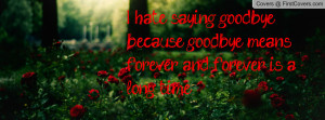 hate saying goodbye because goodbye means forever and forever is a ...