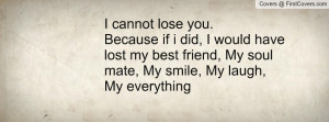 cannot lose you. Because if i did, I would have lost my best friend ...
