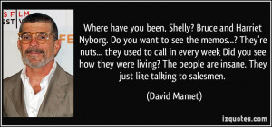 ... people are insane. They just like talking to salesmen. - David Mamet