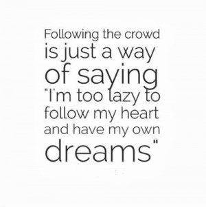 Following the crowd is just a way of saying I'm too lazy to follow my ...