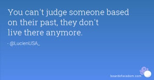 You can't judge someone based on their past, they don't live there ...