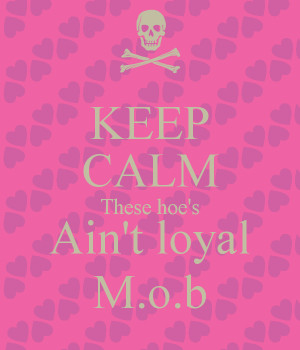 KEEP CALM These hoe's Ain't loyal M.o.b