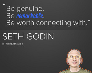 Be genuine. Be remarkable. Be worth connecting with. — Seth Godin