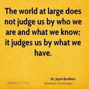 The world at large does not judge us by who we are and what we know ...