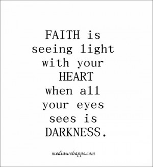Faith is seeing light with your heart when all your eyes sees is