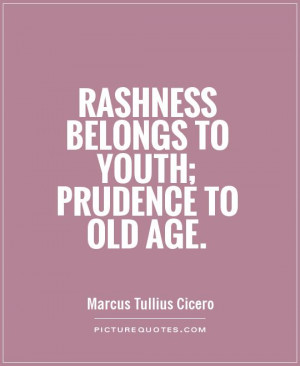 Rashness belongs to youth; prudence to old age Picture Quote #1
