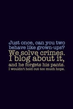 We solve crimes. I blog about it, he forgets his pants. I wouldn’t ...