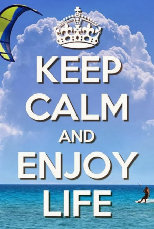 Keep calm and enjoy life.
