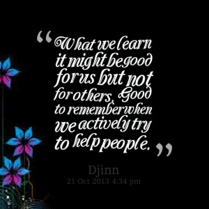 ... not for others good to remember when we actively try to help people
