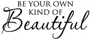 Be your own kind of beautiful.