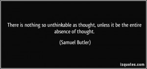... thought, unless it be the entire absence of thought. - Samuel Butler