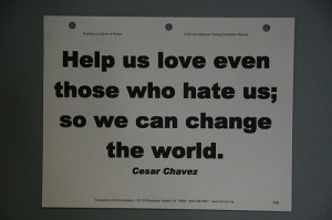 ... even those who hate us; so we can change the world. - Cesar Chavez