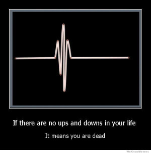 If there are no ups and downs in your life – I means you are dead
