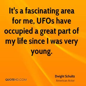 It's a fascinating area for me, UFOs have occupied a great part of my ...
