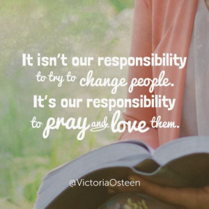 It Isn't our Responsibility to try to change people. It's our ...