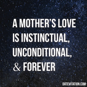 mother's love is instinctual, unconditional, & forever.