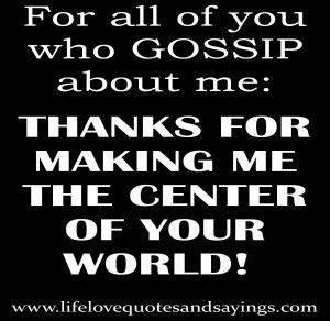 For all of you who gossip about me: THANKS FOR MAKING ME THE CENTER OF ...