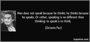 Man does not speak because he thinks; he thinks because he speaks. Or ...
