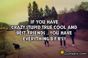 If you have crazy,stupid,true,cool and best friends ...you have ...