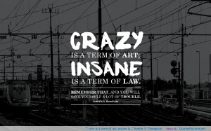 Crazy is a term of art; insane is…” Hunter S. Thompson ...