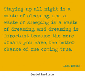 Izzi Reeves Quotes - Staying up all night is a waste of sleeping, and ...