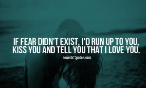 ... exist, I'd run up to you, kiss you and tell you that I love you