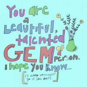 You are a beautiful, talented gem