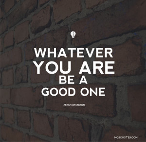 Inspirational Quotes – Whatever you are, be a good one