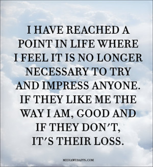 ... like me the way I am, good and if they don't, it's their loss. Source