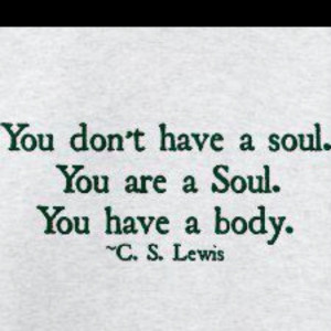 One of my personal favorite truths..you have a body - C.S. Lewis Quote
