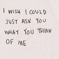 wish i could just ask you what you think of me