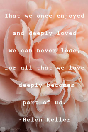 What we once enjoyed and deeply loved we can never lose, for all that ...