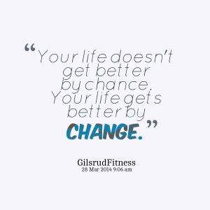 27990-your-life-doesnt-get-better-by-chance-your-life-gets-better.png
