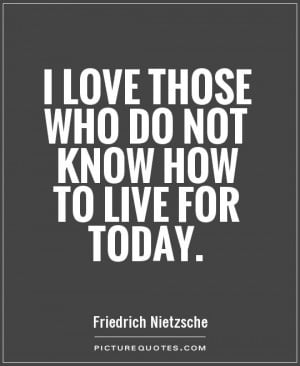 love those who do not know how to live for today Picture Quote #1