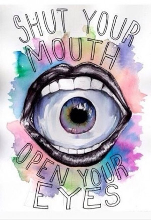 Shut your mouth and open your eyes