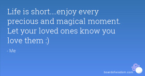 short....enjoy every precious and magical moment. Let your loved ones ...