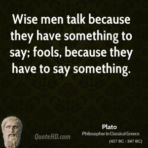 Wise men talk because they have something to say; fools , because they ...