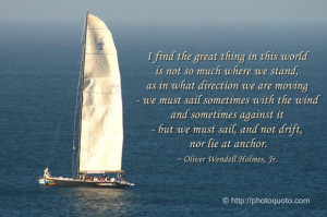 ... sail, and not drift, nor lie at anchor. ~ Oliver Wendell Holmes, Jr
