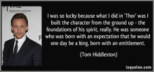 ... he would one day be a king, born with an entitlement. - Tom Hiddleston